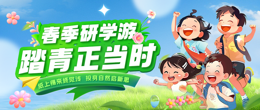 踏春逐绿 研知逐光|趁春色正好，解锁研学新玩法！